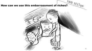 How can we use this embarrassment of riches? 30 
 