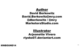 AuthorDavid BerkowitzDavid.Berkowitz@mry.com@dberkowitz/ @mryMarketersStudio.comIllustratorArjeanetteViveroriyoko07.deviantart.com 
#INBOUND14 36 
