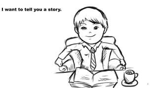 I want to tell you a story. 4 
 