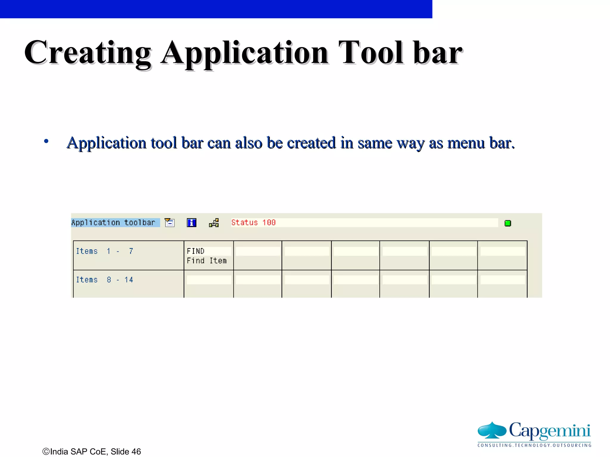 ©India SAP CoE, Slide 46
Creating Application Tool barCreating Application Tool bar
• Application tool bar can also be created in same way as menu bar.Application tool bar can also be created in same way as menu bar.
 