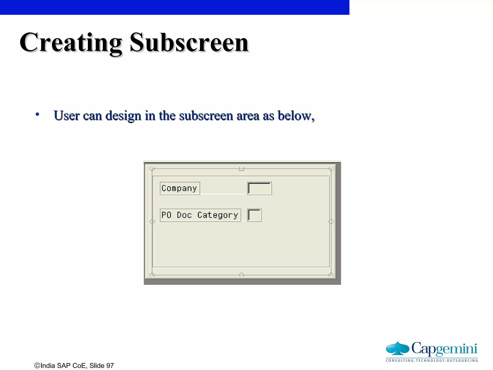 ©India SAP CoE, Slide 97
Creating SubscreenCreating Subscreen
• User can design in the subscreen area as below,User can design in the subscreen area as below,
 