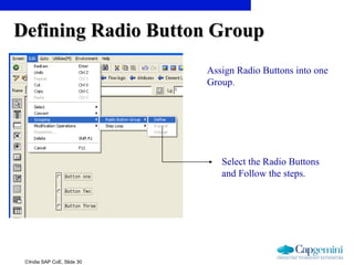 ©India SAP CoE, Slide 30
Defining Radio Button GroupDefining Radio Button Group
Assign Radio Buttons into one
Group.
Select the Radio Buttons
and Follow the steps.
 