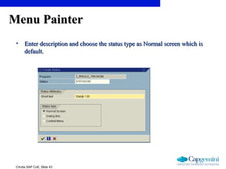 ©India SAP CoE, Slide 43
Menu PainterMenu Painter
• Enter description and choose the status type as Normal screen which isEnter description and choose the status type as Normal screen which is
default.default.
 