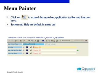 ©India SAP CoE, Slide 44
Menu PainterMenu Painter
• Click on to expand the menu bar, application toolbar and functionClick on to expand the menu bar, application toolbar and function
keys.keys.
• System and Help are default in menu barSystem and Help are default in menu bar
 