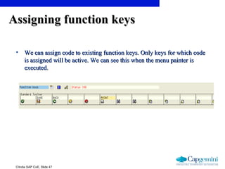 ©India SAP CoE, Slide 47
Assigning function keysAssigning function keys
• We can assign code to existing function keys. Only keys for which codeWe can assign code to existing function keys. Only keys for which code
is assigned will be active. We can see this when the menu painter isis assigned will be active. We can see this when the menu painter is
executed.executed.
 