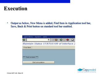 ©India SAP CoE, Slide 49
ExecutionExecution
• Output as below, New Menu is added, Find Item in Application tool bar,Output as below, New Menu is added, Find Item in Application tool bar,
Save, Back & Print button on standard tool bar enabled.Save, Back & Print button on standard tool bar enabled.
 