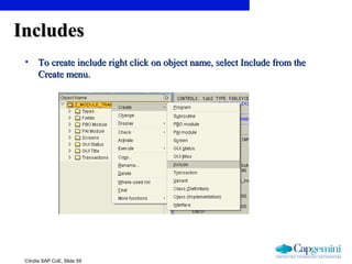 ©India SAP CoE, Slide 59
IncludesIncludes
• To create include right click on object name, select Include from theTo create include right click on object name, select Include from the
Create menu.Create menu.
 