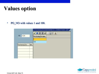 ©India SAP CoE, Slide 70
Values optionValues option
• PO_NO with values 1 and 100.PO_NO with values 1 and 100.
 