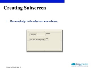 ©India SAP CoE, Slide 97
Creating SubscreenCreating Subscreen
• User can design in the subscreen area as below,User can design in the subscreen area as below,
 