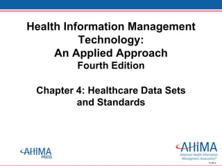 © 2013
Chapter 4: Healthcare Data Sets
and Standards
Health Information Management
Technology:
An Applied Approach
Fourth Edition
 