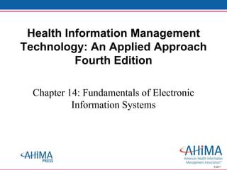 © 2011
Chapter 14: Fundamentals of Electronic
Information Systems
Health Information Management
Technology: An Applied Approach
Fourth Edition
 