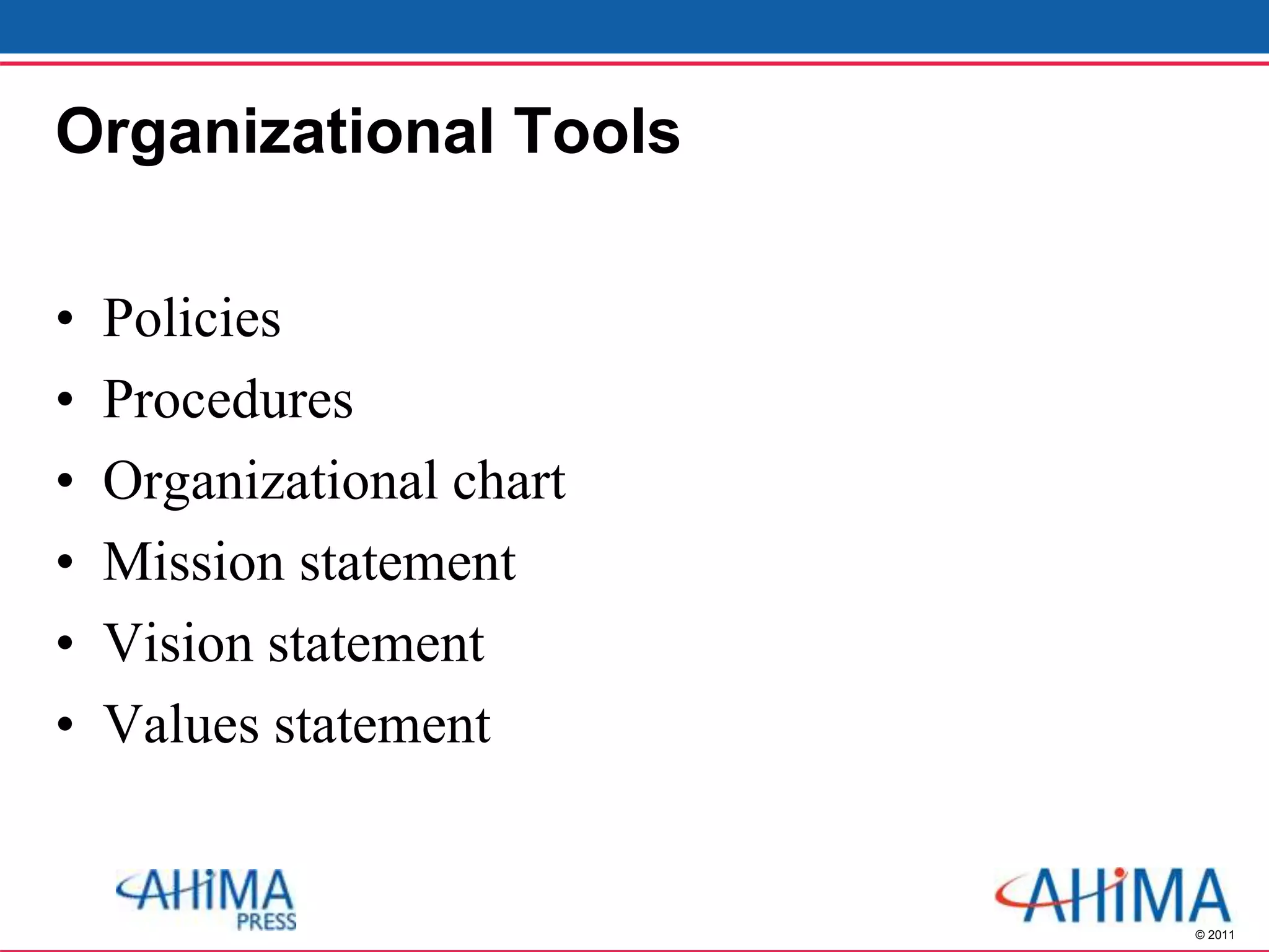 © 2011
Organizational Tools
• Policies
• Procedures
• Organizational chart
• Mission statement
• Vision statement
• Values statement
 