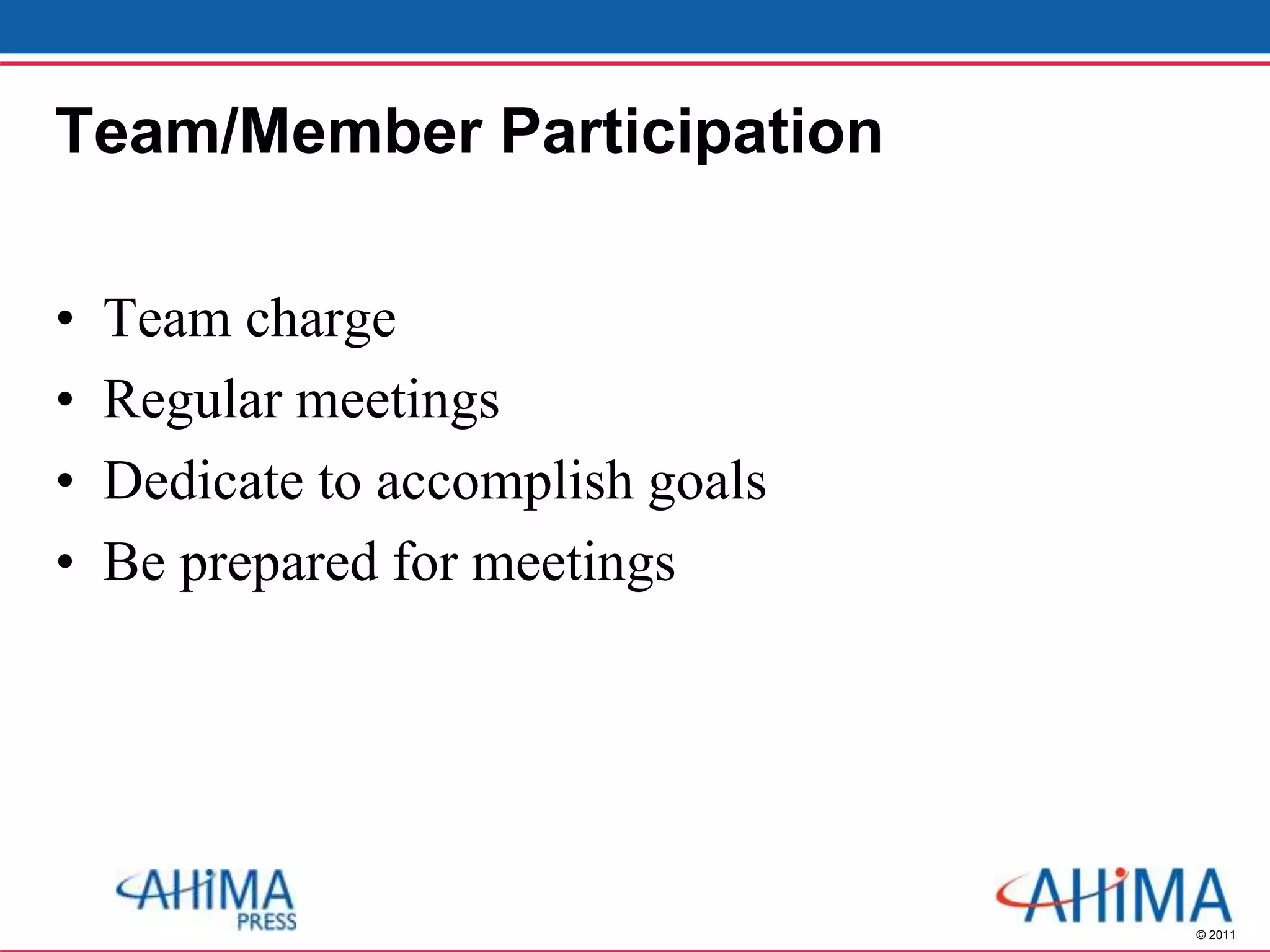 © 2011
Team/Member Participation
• Team charge
• Regular meetings
• Dedicate to accomplish goals
• Be prepared for meetings
 