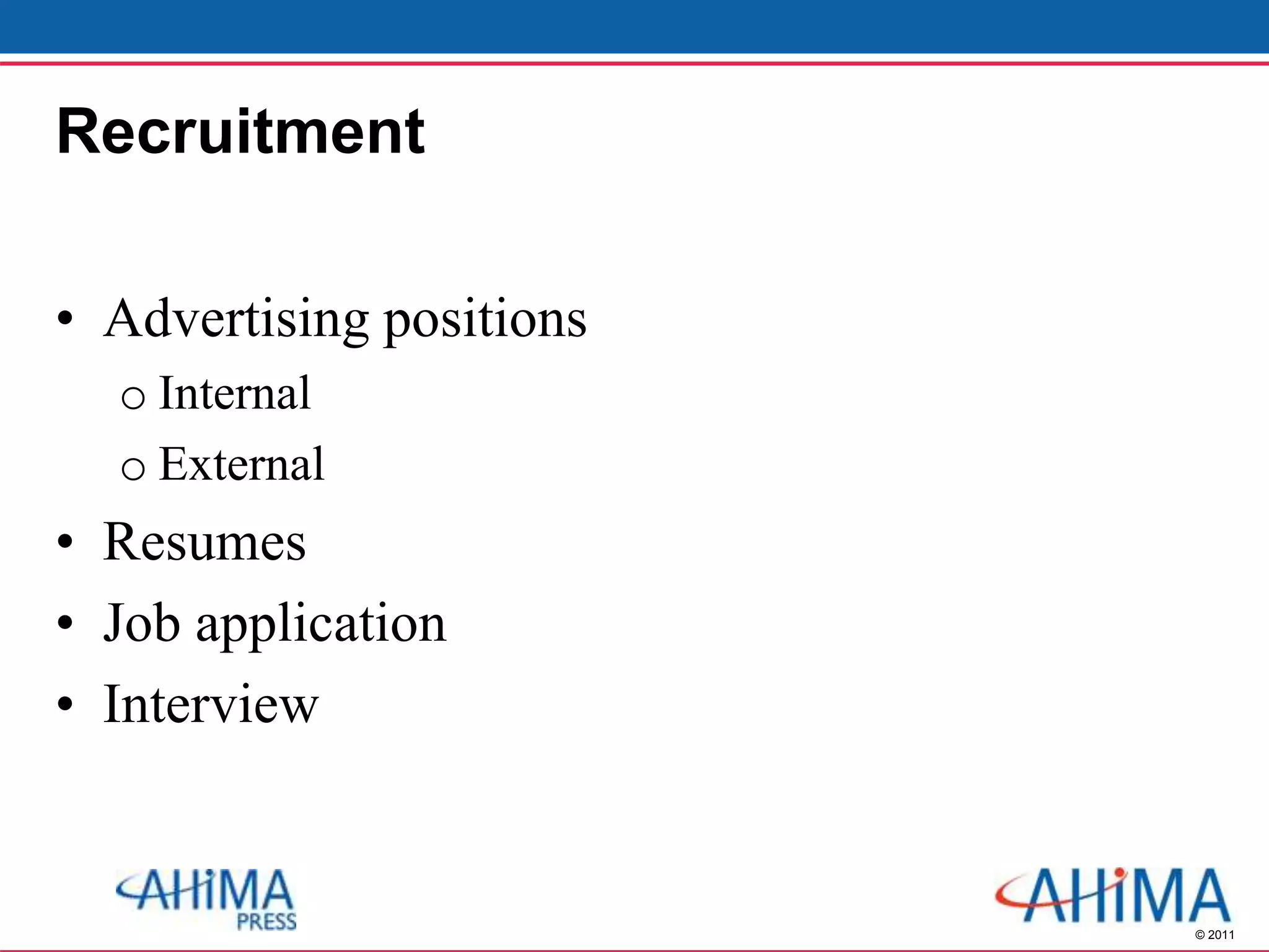 © 2011
Recruitment
• Advertising positions
o Internal
o External
• Resumes
• Job application
• Interview
 