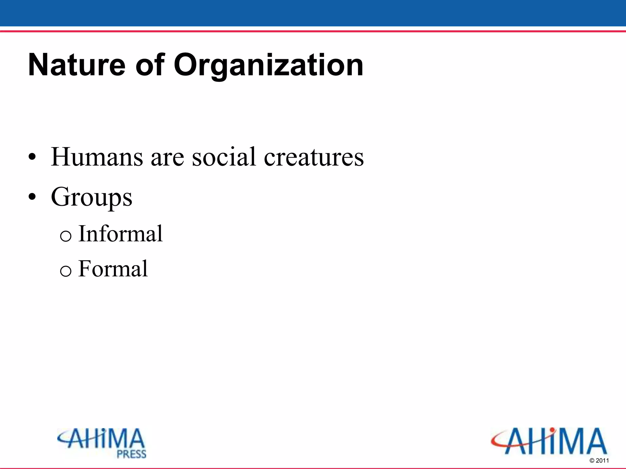 © 2011
Nature of Organization
• Humans are social creatures
• Groups
o Informal
o Formal
 