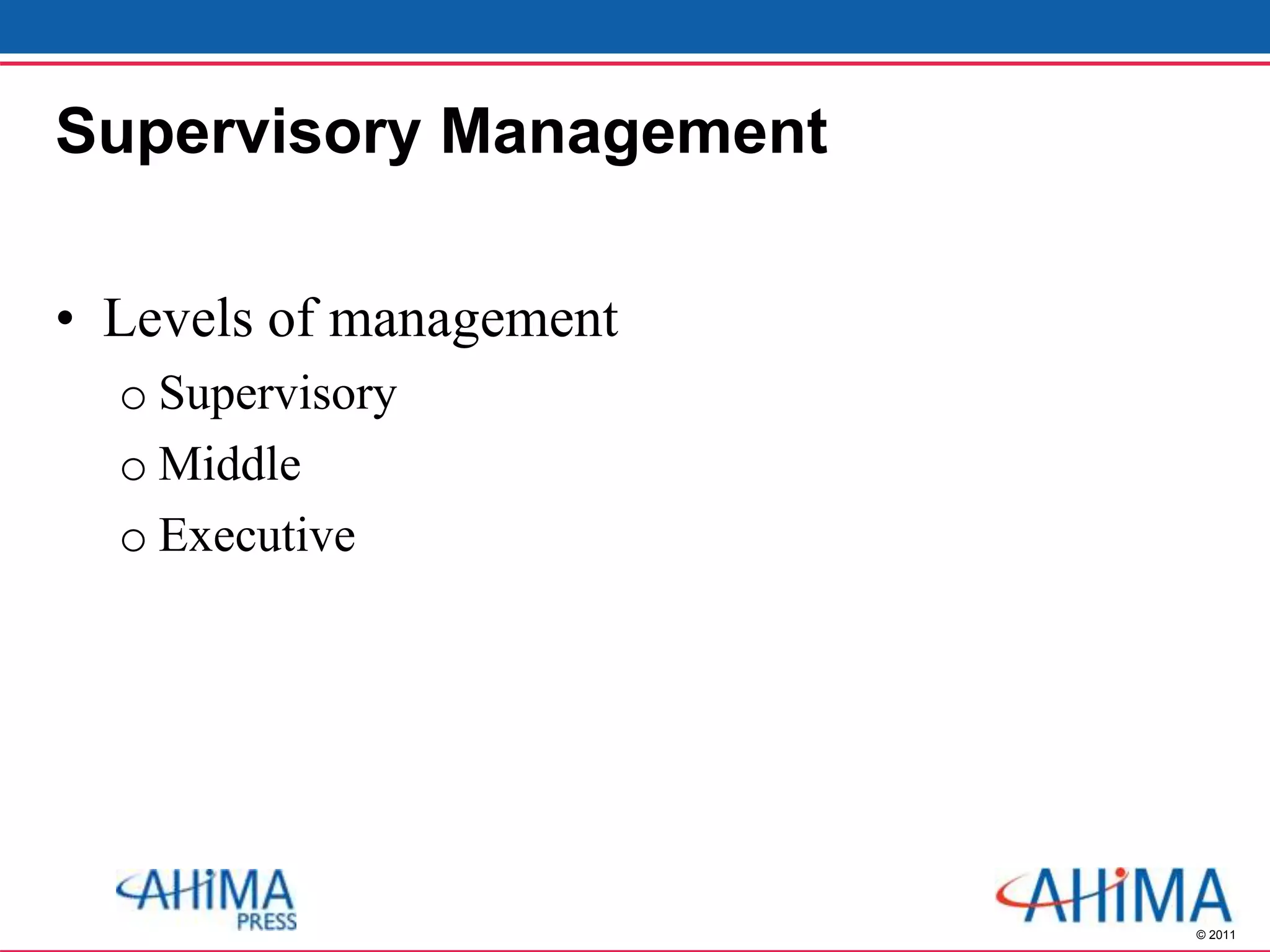 © 2011
Supervisory Management
• Levels of management
o Supervisory
o Middle
o Executive
 