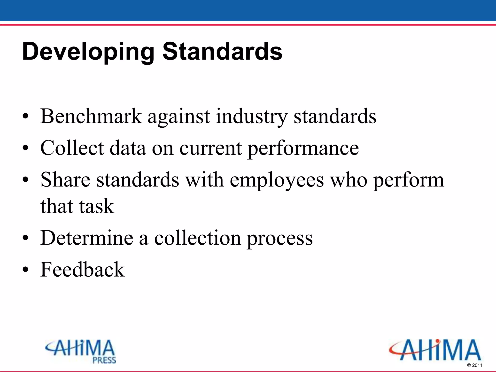 © 2011
Developing Standards
• Benchmark against industry standards
• Collect data on current performance
• Share standards with employees who perform
that task
• Determine a collection process
• Feedback
 