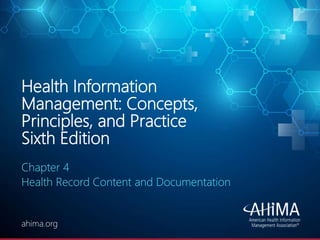 © 2020 AHIMA
ahima.orgahima.org
Health Information
Management: Concepts,
Principles, and Practice
Sixth Edition
Chapter 4
Health Record Content and Documentation
 