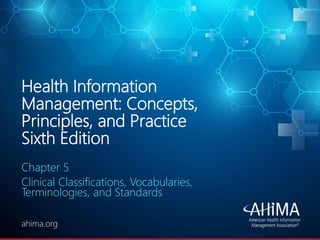 © 2020 AHIMA
ahima.orgahima.org
Health Information
Management: Concepts,
Principles, and Practice
Sixth Edition
Chapter 5
Clinical Classifications, Vocabularies,
Terminologies, and Standards
 