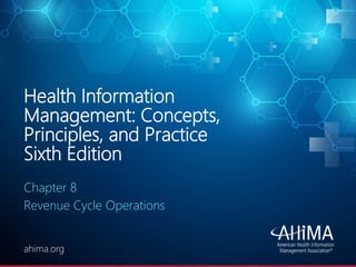 © 2020 AHIMA
ahima.orgahima.org
Health Information
Management: Concepts,
Principles, and Practice
Sixth Edition
Chapter 8
Revenue Cycle Operations
 