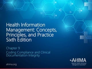 © 2020 AHIMA
ahima.orgahima.org
Health Information
Management: Concepts,
Principles, and Practice
Sixth Edition
Chapter 9
Coding Compliance and Clinical
Documentation Integrity
 
