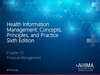 © 2020 AHIMA
ahima.orgahima.org
Health Information
Management: Concepts,
Principles, and Practice
Sixth Edition
Chapter 25
Financial Management
 