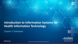 © 2019 AHIMA
ahima.orgahima.org
Introduction to Information Systems for
Health Information Technology
Chapter 3: Databases
© 2020 American Health Information Management Association
 