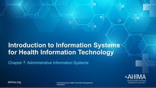 © 2019 AHIMA
ahima.orgahima.org
Introduction to Information Systems
for Health Information Technology
Chapter 7: Administrative Information Systems
© 2020 American Health Information Management
Association
 