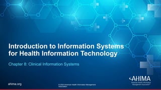 © 2019 AHIMA
ahima.orgahima.org
Introduction to Information Systems
for Health Information Technology
Chapter 8: Clinical Information Systems
© 2020 American Health Information Management
Association
 