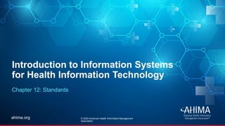 © 2019 AHIMA
ahima.orgahima.org
Introduction to Information Systems
for Health Information Technology
Chapter 12: Standards
© 2020 American Health Information Management
Association
 
