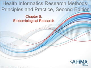© 2017 American Health Information Management Association
© 2017 American Health Information Management Association
Health Informatics Research Methods:
Principles and Practice, Second Edition
Chapter 5:
Epidemiological Research
 