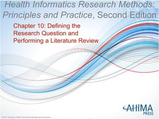 © 2017 American Health Information Management Association
© 2017 American Health Information Management Association
Health Informatics Research Methods:
Principles and Practice, Second Edition
Chapter 10: Defining the
Research Question and
Performing a Literature Review
 