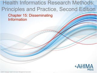 © 2017 American Health Information Management Association
© 2017 American Health Information Management Association
Health Informatics Research Methods:
Principles and Practice, Second Edition
Chapter 15: Disseminating
Information
 