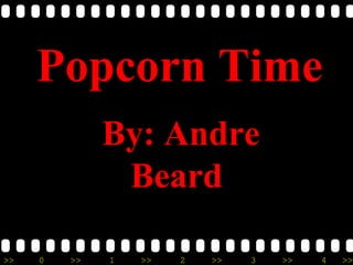 Popcorn Time
              By: Andre
               Beard

>>   0   >>   1   >>   2   >>   3   >>   4   >>
 