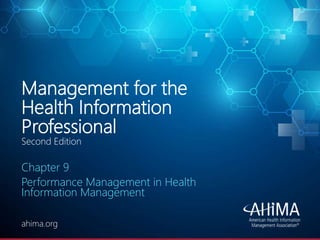 © 2020 AHIMA
ahima.orgahima.org
Management for the
Health Information
Professional
Second Edition
Chapter 9
Performance Management in Health
Information Management
 