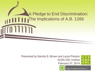 A Pledge to End Discrimination:
The Implications of A.B. 1266

Presented by Namita S. Brown and Laura Preston
ACSA CEL Institue
February 27, 2014

 