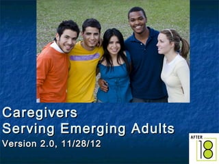 Caregivers
Serving Emerging Adults
Version 2.0, 11/28/12

1

 