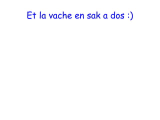 Et la vache en sak a dos :)
 