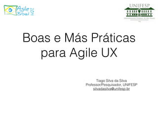 Boas e Más Práticas 
para Agile UX 
Tiago Silva da Silva 
Professor/Pesquisador, UNIFESP 
silvadasilva@unifesp.br 
 