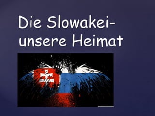 {
Die Slowakei-
unsere Heimat
 