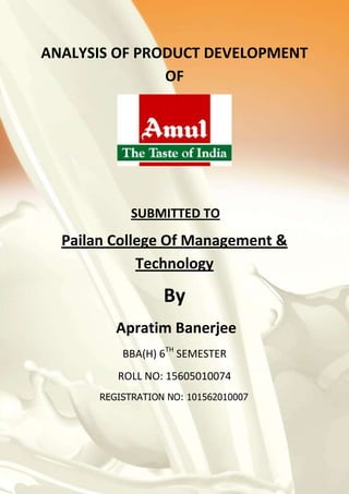 ANALYSIS OF PRODUCT DEVELOPMENT
OF
SUBMITTED TO
Pailan College Of Management &
Technology
By
Apratim Banerjee
BBA(H) 6TH
SEMESTER
ROLL NO: 15605010074
REGISTRATION NO: 101562010007
 
