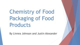 Chemistry of Food
Packaging of Food
Products
By Linnea Johnson and Justin Alexander
 