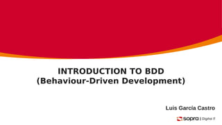 INTRODUCTION TO BDD
(Behaviour-Driven Development)
Luis García Castro
 