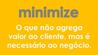 O que não agrega valor ao cliente, mas é necessário ao negócio.  