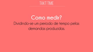 Como medir? 
Dividindo-se um período de tempo pelas demandas produzidas.  
