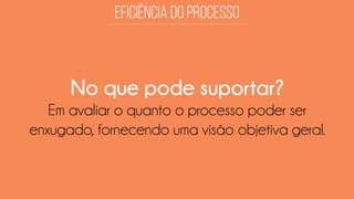 No que pode suportar? 
Em avaliar o quanto o processo poder ser enxugado, fornecendo uma visão objetiva geral.  