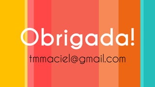 Obrigada! 
tmmaciel@gmail.com 