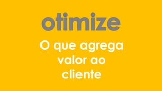 O que agrega valor ao cliente  