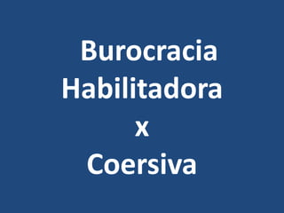 Burocracia
Habilitadora
x
Coersiva
 