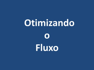 Otimizando
o
Fluxo
 